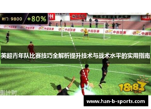 英超青年队比赛技巧全解析提升技术与战术水平的实用指南