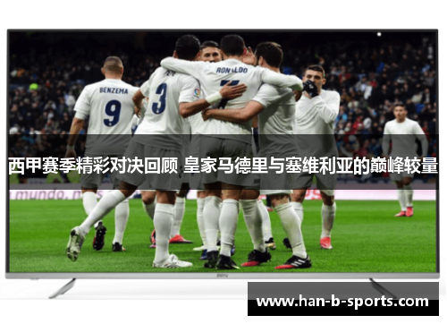 西甲赛季精彩对决回顾 皇家马德里与塞维利亚的巅峰较量