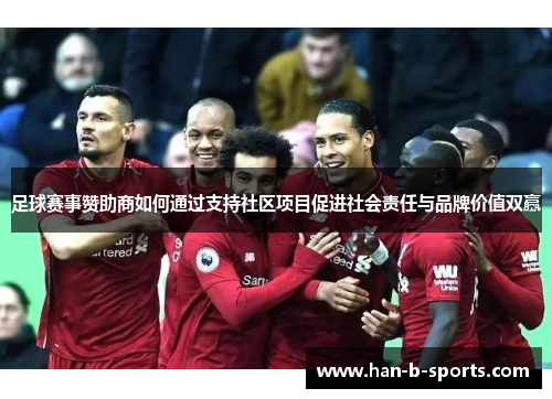 足球赛事赞助商如何通过支持社区项目促进社会责任与品牌价值双赢