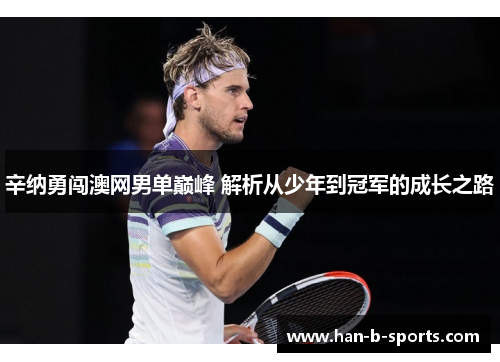 辛纳勇闯澳网男单巅峰 解析从少年到冠军的成长之路