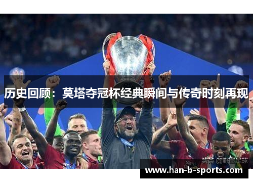 历史回顾：莫塔夺冠杯经典瞬间与传奇时刻再现