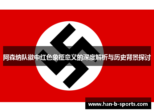 阿森纳队徽中红色象征意义的深度解析与历史背景探讨 阿森纳队徽中红色象征意义的深度解析与历史背景探讨