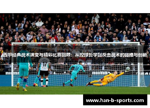 西甲经典战术演变与精彩比赛回顾：从控球哲学到反击战术的碰撞与创新