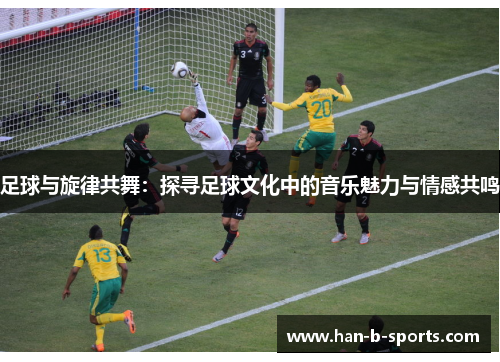 足球与旋律共舞：探寻足球文化中的音乐魅力与情感共鸣