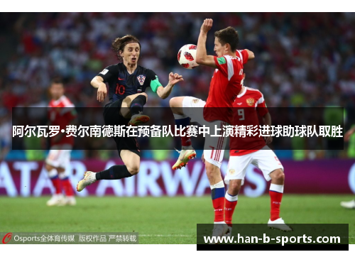 阿尔瓦罗·费尔南德斯在预备队比赛中上演精彩进球助球队取胜