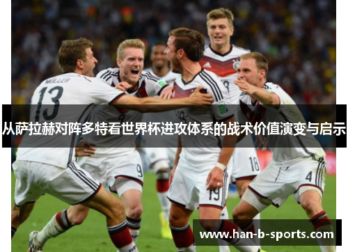 从萨拉赫对阵多特看世界杯进攻体系的战术价值演变与启示