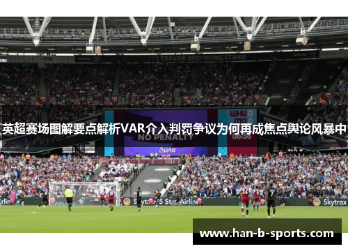 英超赛场图解要点解析VAR介入判罚争议为何再成焦点舆论风暴中