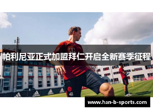 帕利尼亚正式加盟拜仁开启全新赛季征程