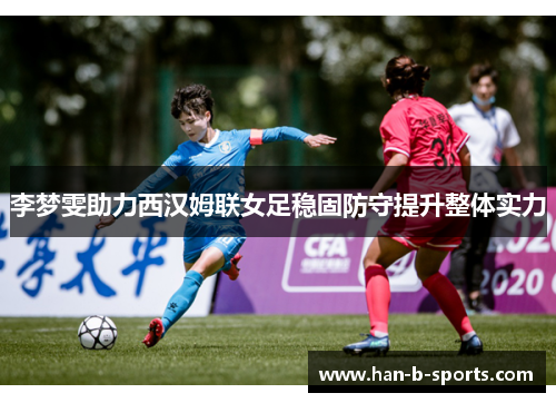 李梦雯助力西汉姆联女足稳固防守提升整体实力 李梦雯助力西汉姆联女足稳固防守提升整体实力