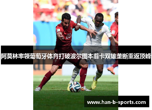 阿莫林率领葡萄牙体育打破波尔图本菲卡双雄垄断重返顶峰 阿莫林率领葡萄牙体育打破波尔图本菲卡双雄垄断重返顶峰