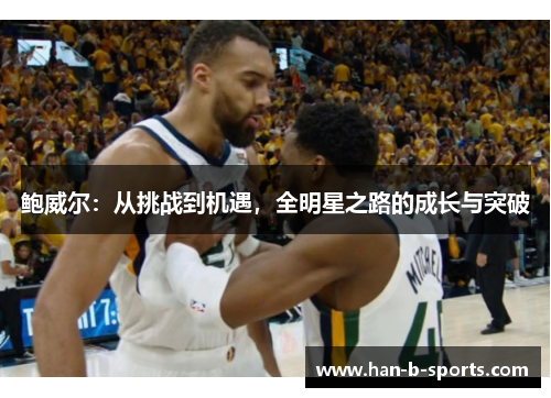 鲍威尔：从挑战到机遇，全明星之路的成长与突破